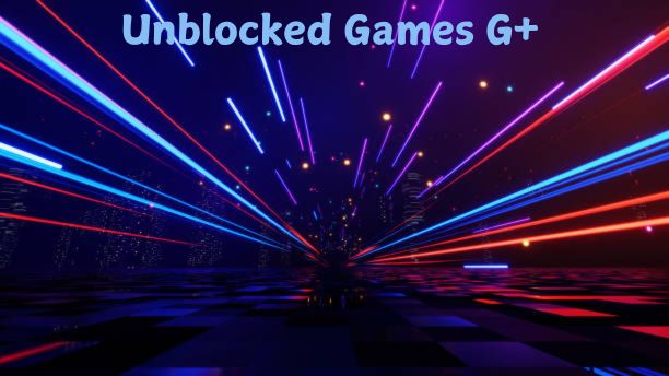 Unblocked Games G+ – Your Guide to Unrestricted Gaming